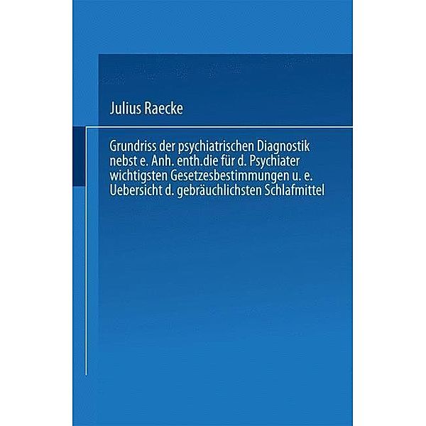 Grundriss der psychiatrischen Diagnostik nebst einem Anhang enthaltend die für den Psychiater wichtigsten Gesetzesbestimmungen und eine Uebersicht der gebräuchlichsten Schlafmittel, Julius Raecke