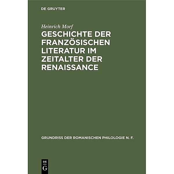 Grundriss der romanischen Philologie N. F. / 1, 4 / Geschichte der französischen Literatur im Zeitalter der Renaissance, Heinrich Morf