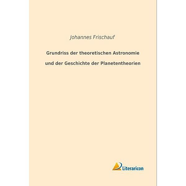 Grundriss der theoretischen Astronomie und der Geschichte der Planetentheorien, Johannes Frischauf