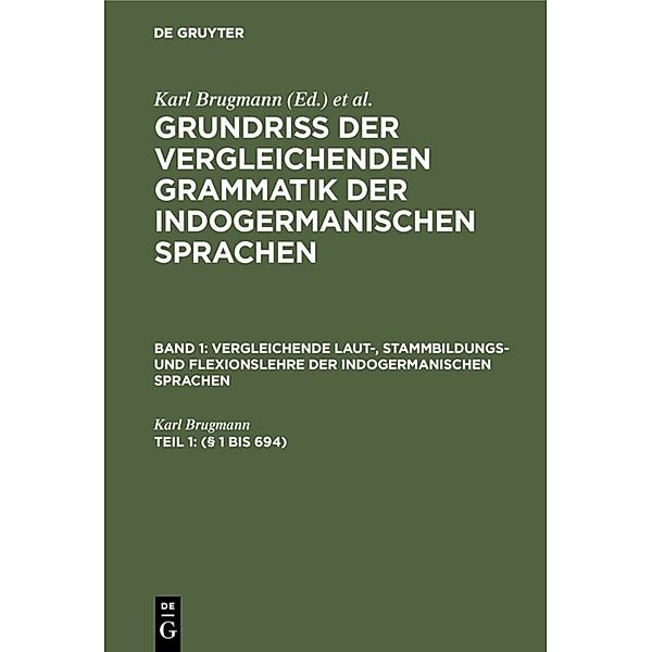 Grundriss der vergleichenden Grammatik der indogermanischen Sprachen. Vergleichende Laut-, Stammbildungs- und Flexionslehre der indogermanischen Sprachen / Band 1. Teil 1 / (§ 1 bis 694), Karl Brugmann