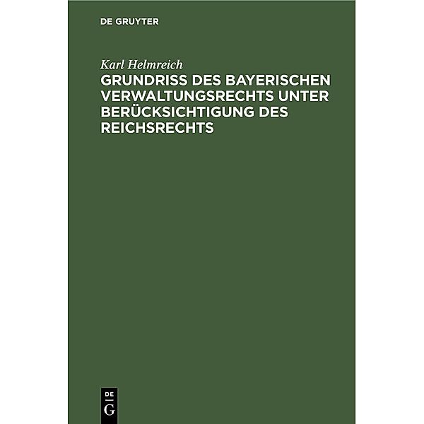 Grundriss des bayerischen Verwaltungsrechts unter Berücksichtigung des Reichsrechts, Karl Helmreich