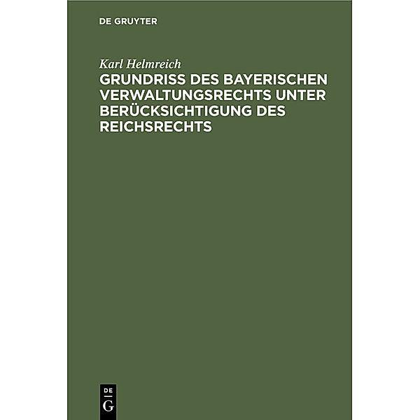 Grundriß des bayerischen Verwaltungsrechts unter Berücksichtigung des Reichsrechts, Karl Helmreich