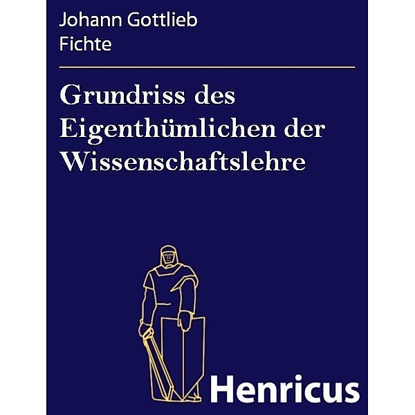 Grundriss des Eigenthümlichen der Wissenschaftslehre, Johann Gottlieb Fichte