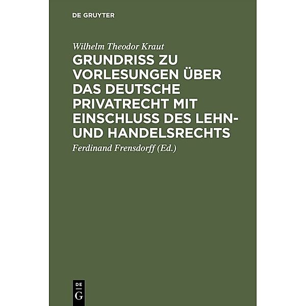 Grundriß zu Vorlesungen über das deutsche Privatrecht mit Einschluß des Lehn- und Handelsrechts, Wilhelm Theodor Kraut
