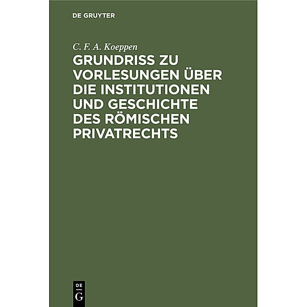 Grundriss zu Vorlesungen über die Institutionen und Geschichte des römischen Privatrechts, C. F. A. Koeppen