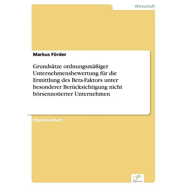 Grundsätze ordnungsmäßiger Unternehmensbewertung für die Ermittlung des Beta-Faktors unter besonderer Berücksichtigung nicht börsennotierter Unternehmen, Markus Förder