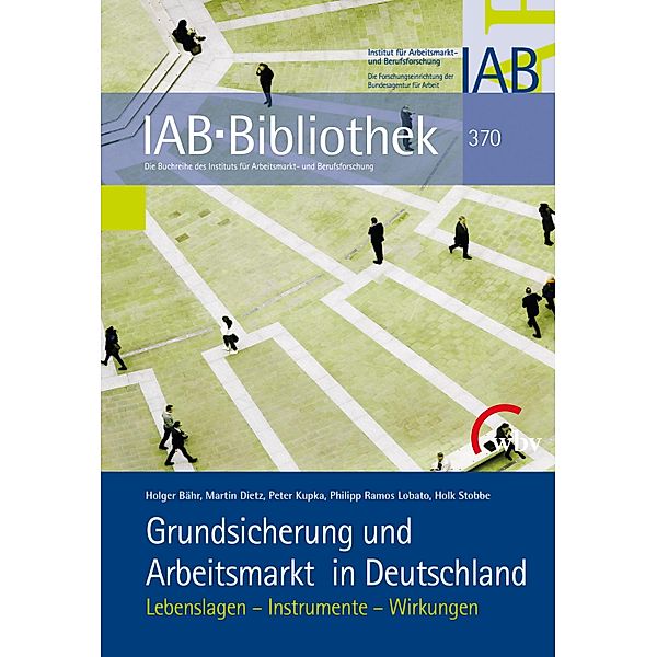 Grundsicherung und Arbeitsmarkt in Deutschland / IAB-Bibliothek Bd.370, Holger Bähr, Martin Dietz, Peter Kupka, Philipp Ramos Lobato, Holk Stobbe