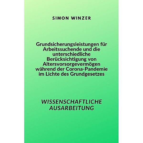 Grundsicherungsleistungen für Arbeitssuchende und die unterschiedliche Berücksichtigung von Altersvorsorgevermögen während der Corona-Pandemie im Lichte des Grundgesetzes, Simon Winzer