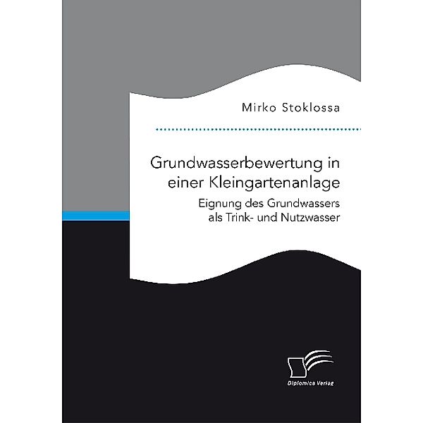 Grundwasserbewertung in einer Kleingartenanlage. Eignung des Grundwassers als Trink- und Nutzwasser, Mirko Stoklossa