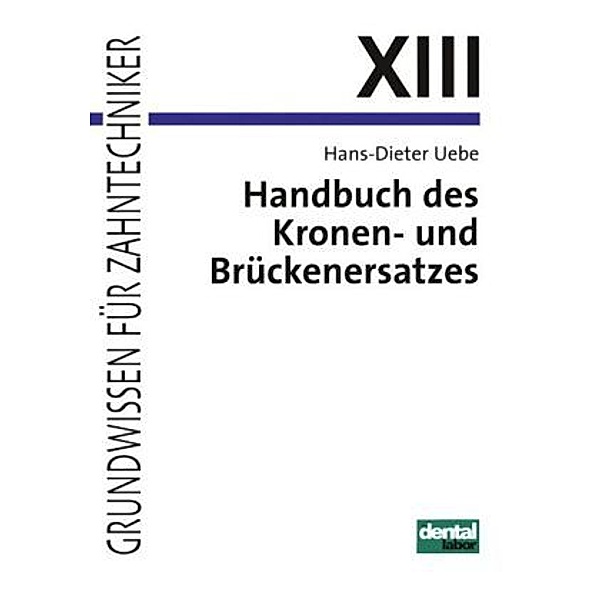 Grundwissen für Zahntechniker: Tl.13 Handbuch des Kronen- und Brückenersatzes, Hans-Dieter Uebe