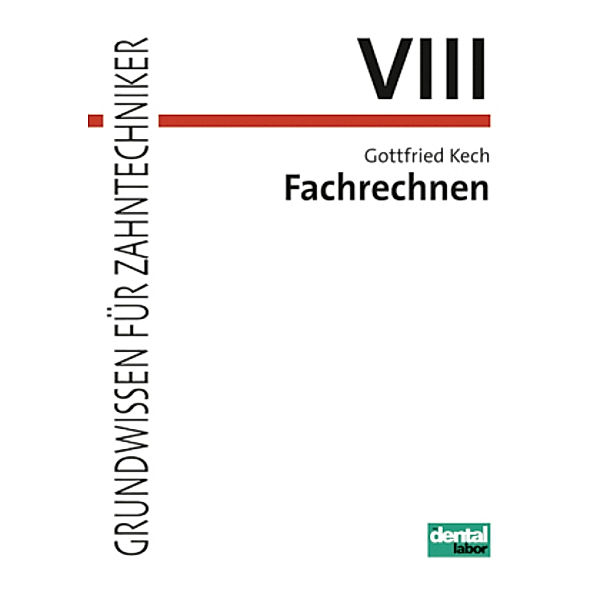 Grundwissen für Zahntechniker: Tl.8 Fachrechnen, Gottfried Kech