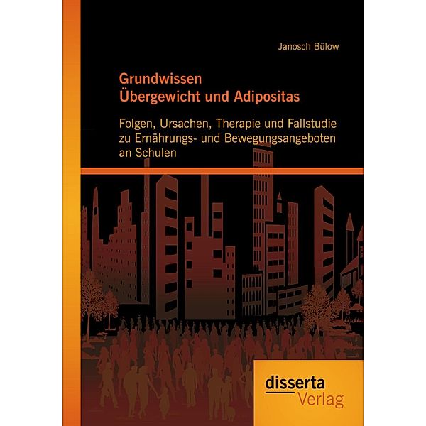 Grundwissen Übergewicht und Adipositas: Folgen, Ursachen, Therapie und Fallstudie zu Ernährungs- und Bewegungsangeboten an Schulen, Janosch Bülow