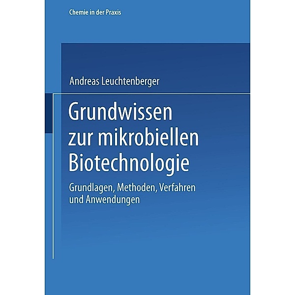 Grundwissen zur mikrobiellen Biotechnologie / Chemie in der Praxis, Andreas Leuchtenberger