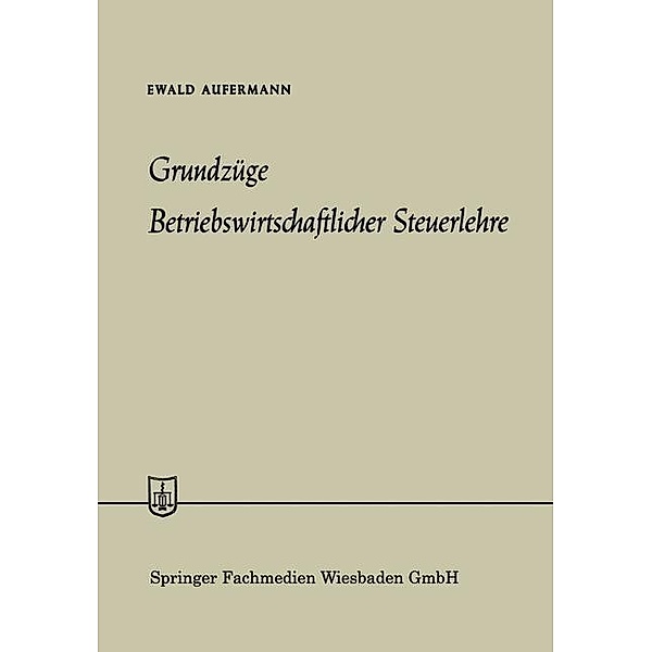 Grundzüge Betriebswirtschaftlicher Steuerlehre / Die Wirtschaftswissenschaften Bd.No. 40 = Lfg. 17, Ewald Aufermann