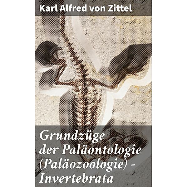 Grundzüge der Paläontologie (Paläozoologie) - Invertebrata, Karl Alfred von Zittel