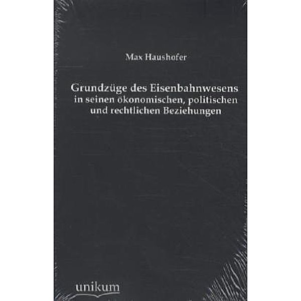 Grundzüge des Eisenbahnwesens in seinen ökonomischen, politischen und rechtlichen Beziehungen, Max Haushofer