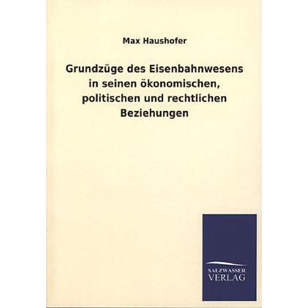 Grundzüge des Eisenbahnwesens in seinen ökonomischen, politischen und rechtlichen Beziehungen, Max Haushofer
