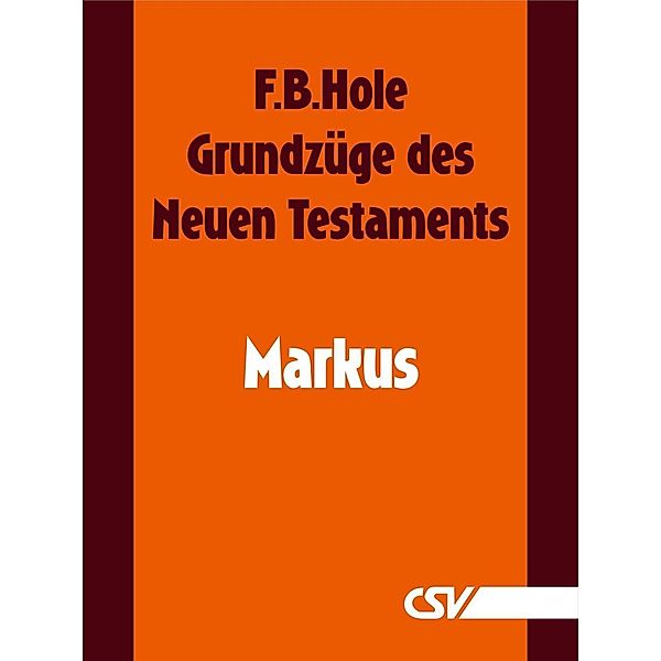 Grundzüge des Neuen Testaments - Markus, F. B. Hole