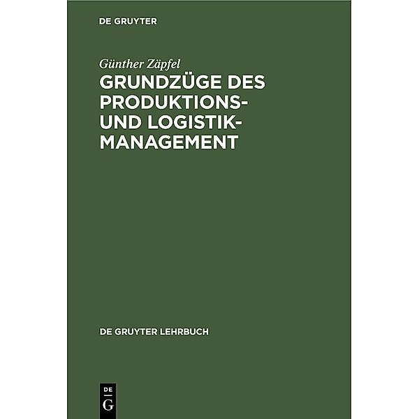 Grundzüge des Produktions- und Logistikmanagement / De Gruyter Lehrbuch, Günther Zäpfel