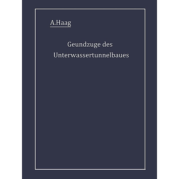 Grundzüge des Unterwassertunnelbaues, A. Haag