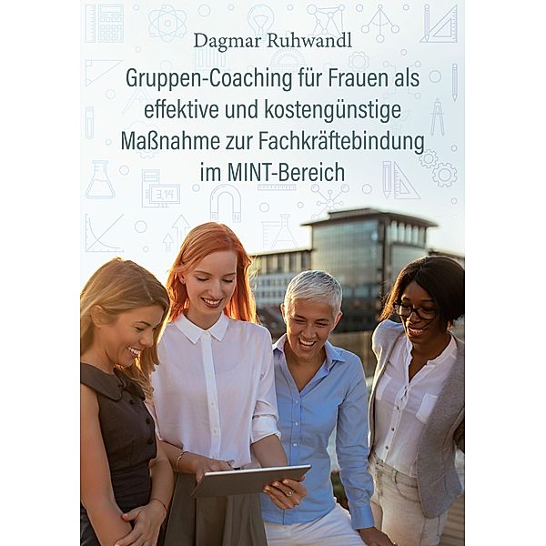 Gruppen-Coaching für Frauen als effektive und kostengünstige Maßnahme zur Fachkräftebindung im MINT-Bereich, Dagmar Ruhwandl