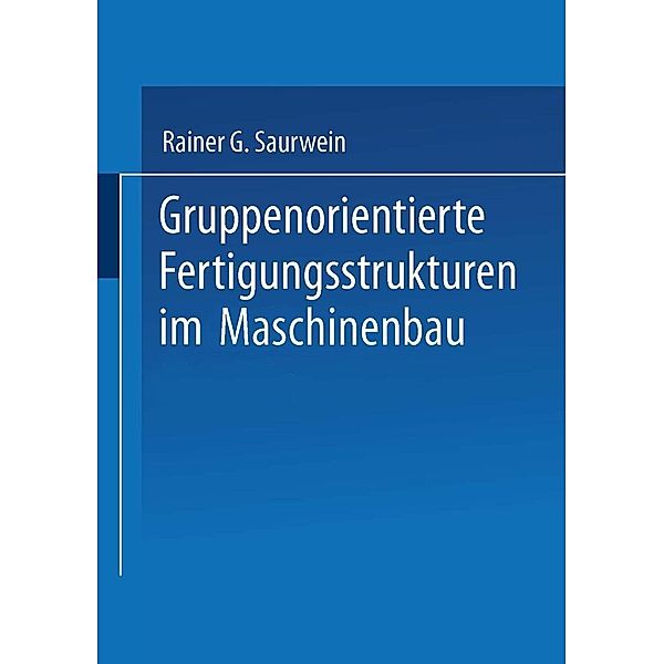 Gruppenorientierte Fertigungsstrukturen im Maschinenbau / Neue Informationstechnologien und Flexible Arbeitssysteme Bd.13, Rainer G. Saurwein
