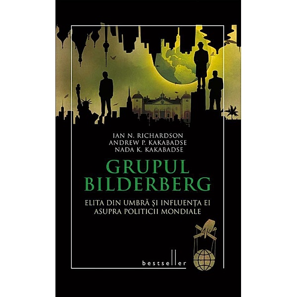 Grupul Bilderberg. Elita din umbra ¿i influen¿a ei asupra politicii mondiale / Bestseller, Ian N. Richardson, Andrew P. Kakabadse, Nada K. Kakabadse