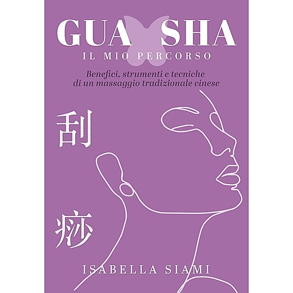 Gua Sha: il mio percorso. Benefici, strumenti e tecniche di un massaggio tradizionale cinese, Isabella Siami