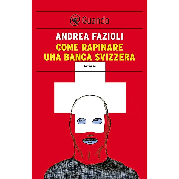 Guanda Narrativa: Come rapinare una banca svizzera, Andrea Fazioli