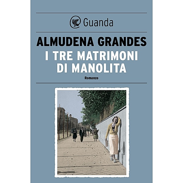 Guanda Narrativa: I tre matrimoni di Manolita, Almudena Grandes