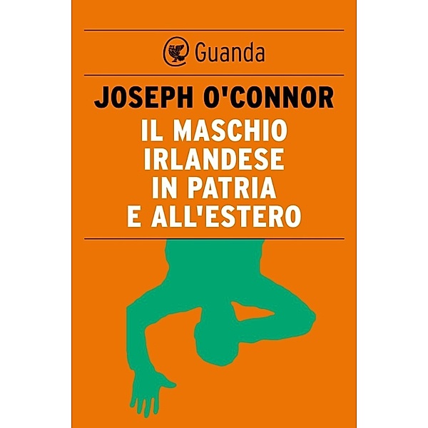 Guanda Narrativa: Il maschio irlandese in patria e all'estero, Joseph O'Connor