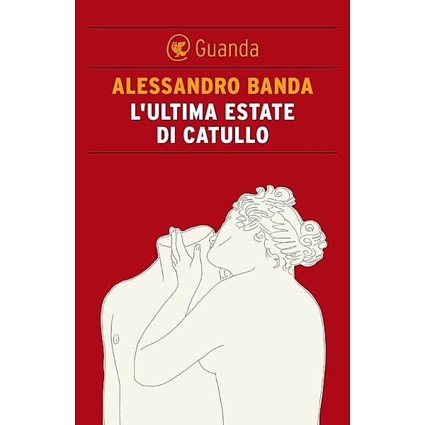 Guanda Narrativa: L'ultima estate di Catullo, Alessandro Banda