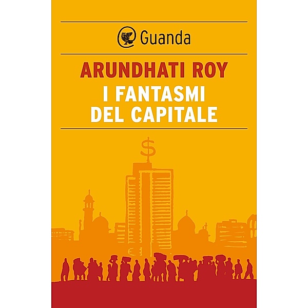 Guanda Saggi: I fantasmi del capitale, Arundhati Roy