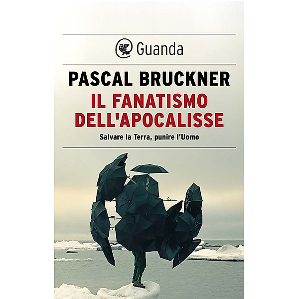 Guanda Saggi: Il fanatismo dell'Apocalisse, Pascal Bruckner