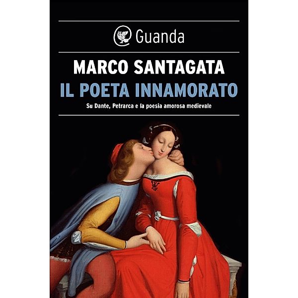 Guanda Saggi: Il poeta innamorato, Marco Santagata