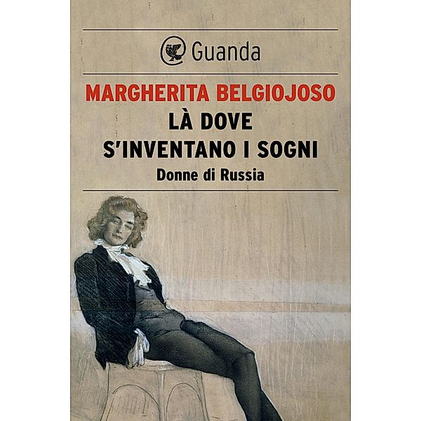 Guanda Saggi: Là dove s'inventano i sogni. Donne di Russia, Margherita Belgiojoso