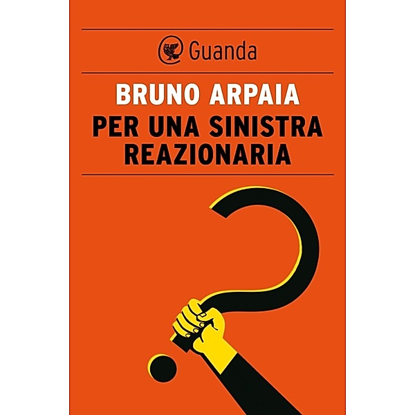 Guanda Saggi: Per una sinistra reazionaria, Bruno Arpaia