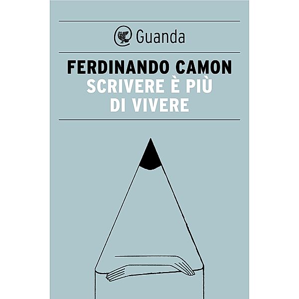 Guanda Saggi: Scrivere è più di vivere, Ferdinando Camon