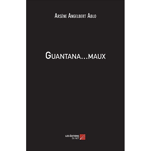 Guantana...maux / Les Editions du Net, Ablo Arsene Angelbert Ablo