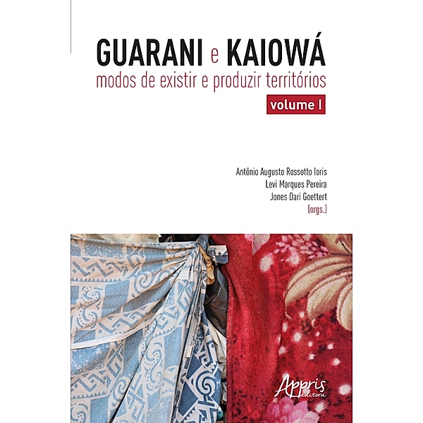 Guarani e Kaiowá: Modos de Existir e Produzir Territórios - Volume I, Levi Marques Pereira, Jones Dari Goettert, Antonio Augusto Rossotto Ioris