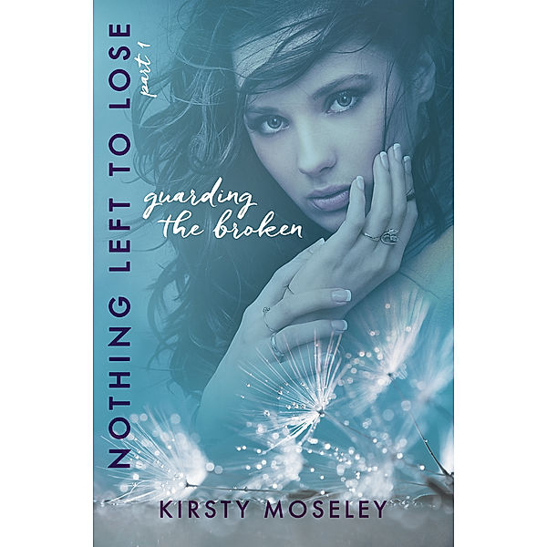 Guarded Hearts: Guarding the Broken (Nothing Left to Lose, Part 1), Kirsty Moseley