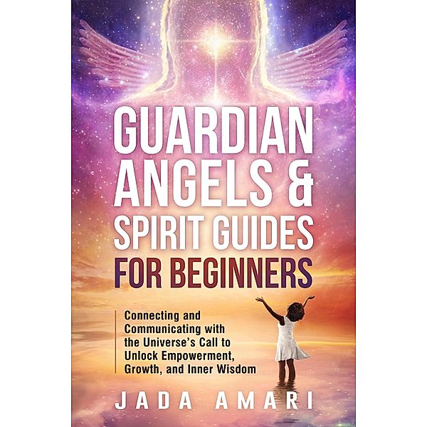 Guardian Angels & Spirit Guides for Beginners: Connecting and Communicating with the Universe's Call to Unlock Growth, Empowerment, and Inner Wisdom (Spiritual Growth Journey for Black Women) / Spiritual Growth Journey for Black Women, Jada Amari