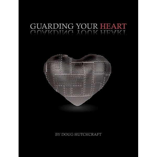 Guarding Your Heart / Ron Hutchcraft Ministries, Inc., Doug Inc. Hutchcraft