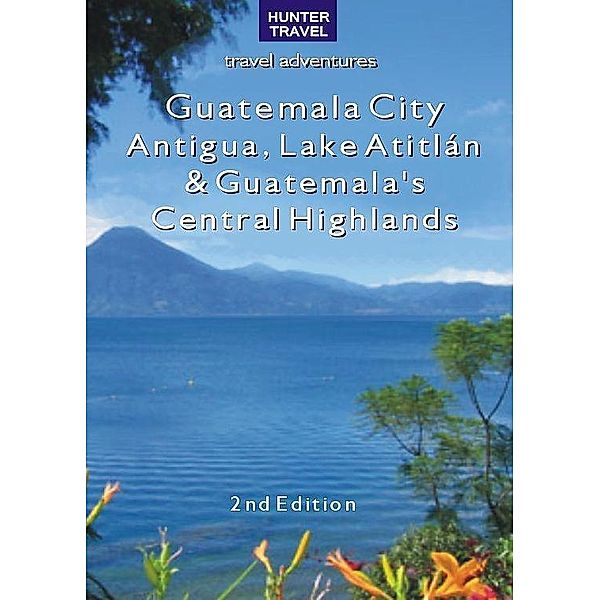 Guatemala City, Antigua, Lake Atitlan & Guatemala's Central Highlands 2nd Ed. / Hunter Publishing, Shelagh McNally