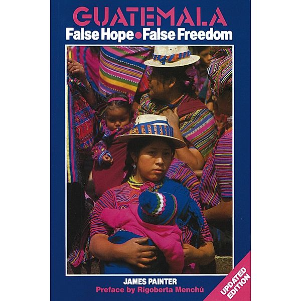 Guatemala: False Hope False Freedom 2nd Edition, James Painter