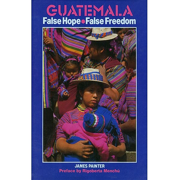 Guatemala: False Hope False Freedom, James Painter