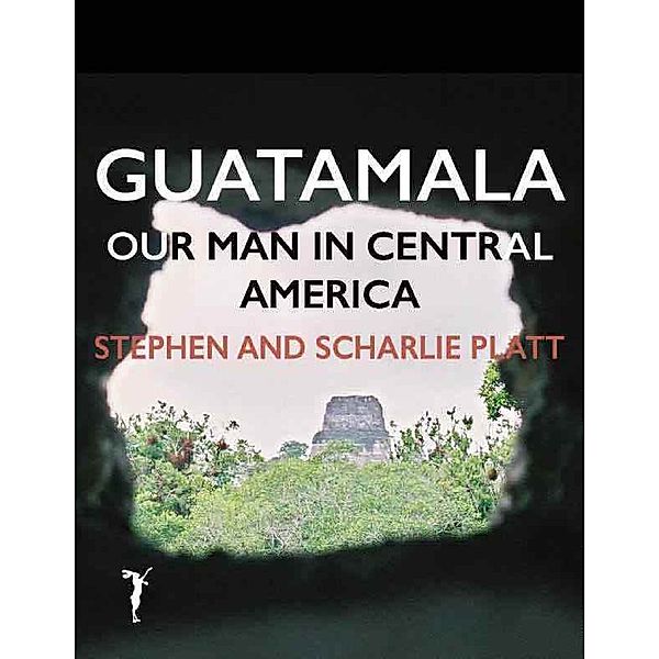 Guatemala: Our Man In Central America, Stephen Platt, Scharlie Platt