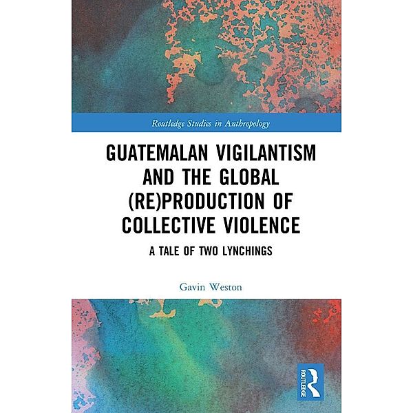 Guatemalan Vigilantism and the Global (Re)Production of Collective Violence, Gavin Weston