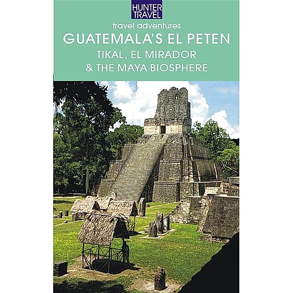 Guatemala's El Peten: Tikal, El Mirador & the Maya Biosphere, Shelagh McNally