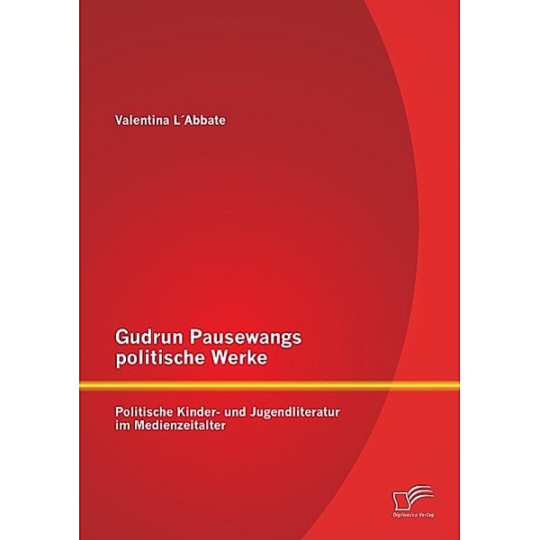 Gudrun Pausewangs politische Werke: Politische Kinder- und Jugendliteratur im Medienzeitalter, Valentina L' Abbate